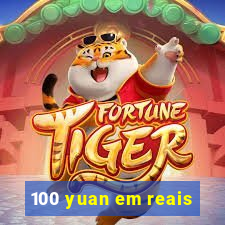 100 yuan em reais